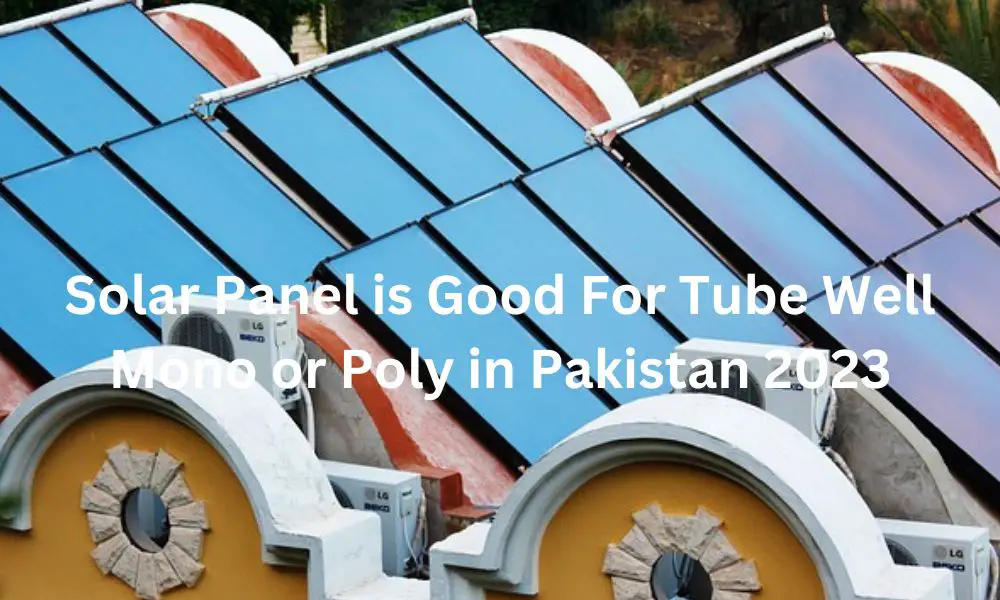Solar Panel is Good For Tube Well Mono or Poly in Pakistan 2023