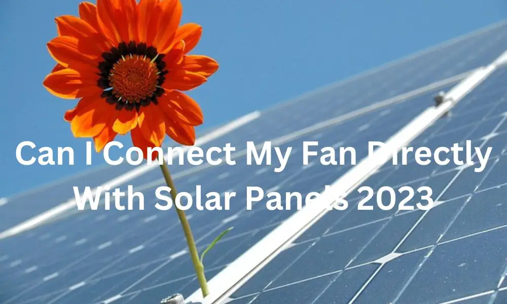 Can I Connect My Fan Directly With Solar Panels 2023