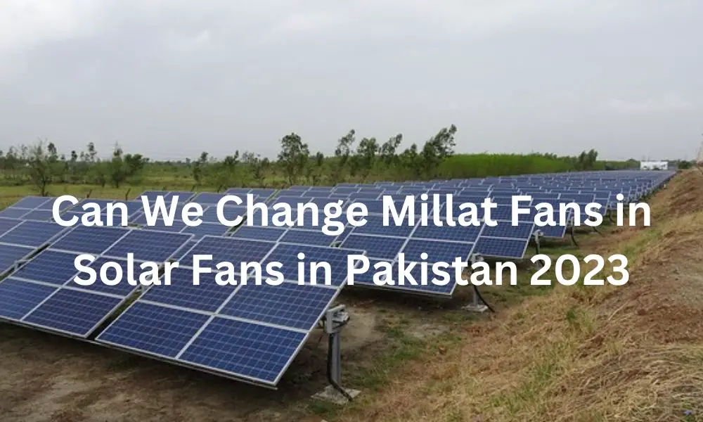 Can We Change Millat Fans in Solar Fans in Pakistan 2023