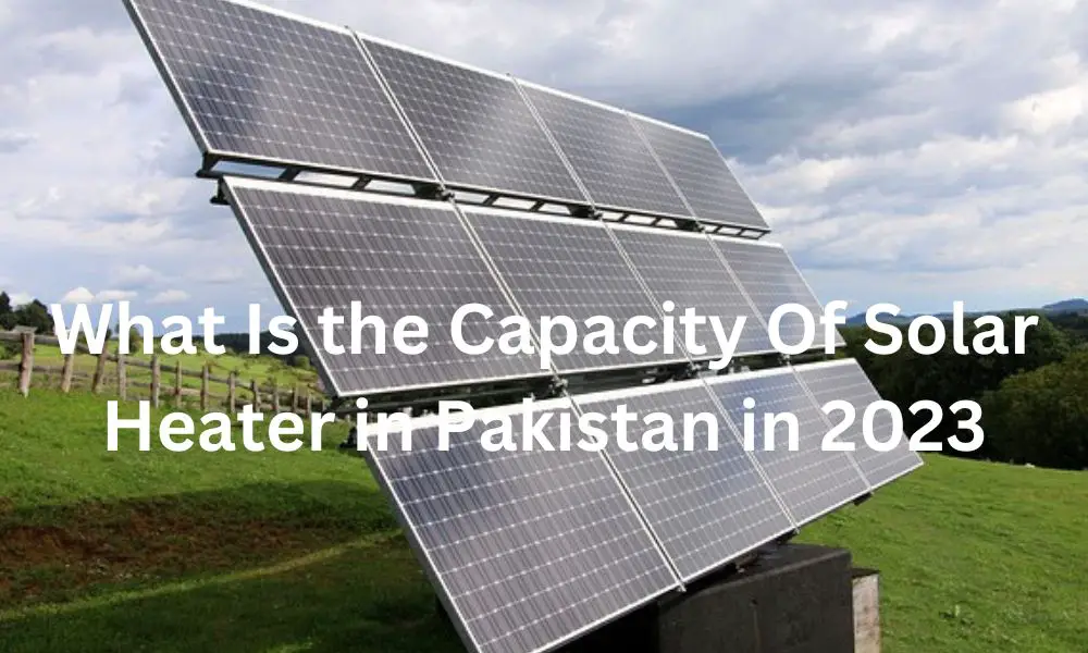 What Is the Capacity Of Solar Heater in Pakistan in 2023