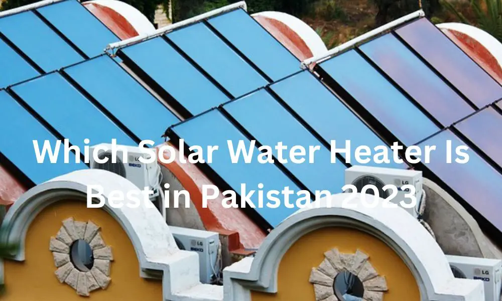 Which Solar Water Heater Is Best in Pakistan 2023